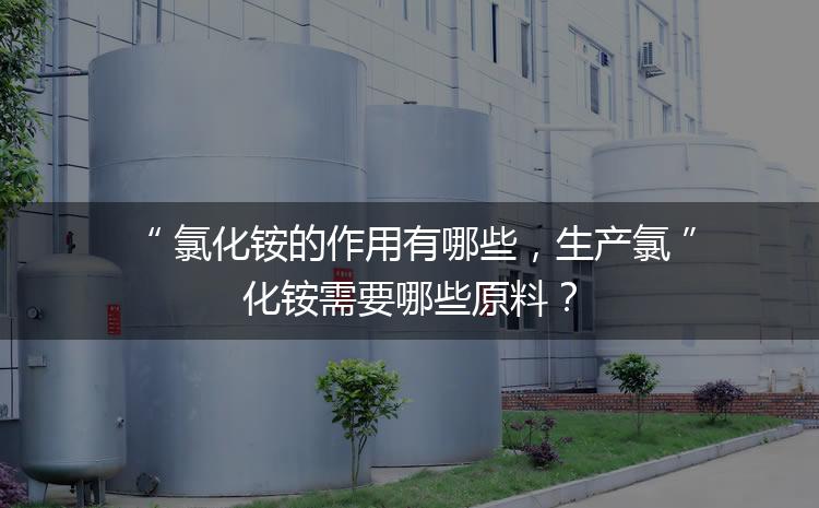 氯化銨的作用有哪些，生產(chǎn)氯化銨需要哪些原料？