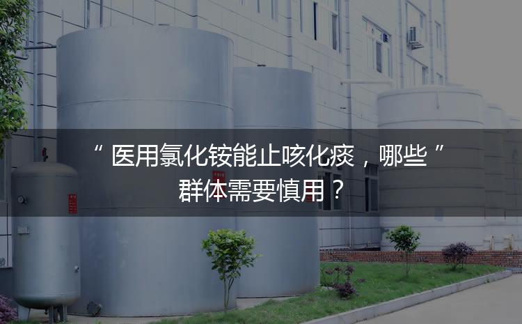 醫(yī)用氯化銨能止咳化痰，哪些群體需要慎用？