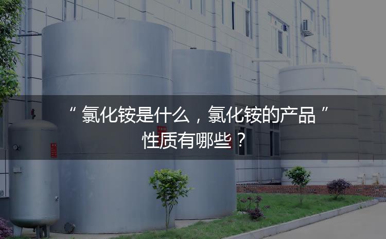 氯化銨是什么，氯化銨的產(chǎn)品性質(zhì)有哪些？