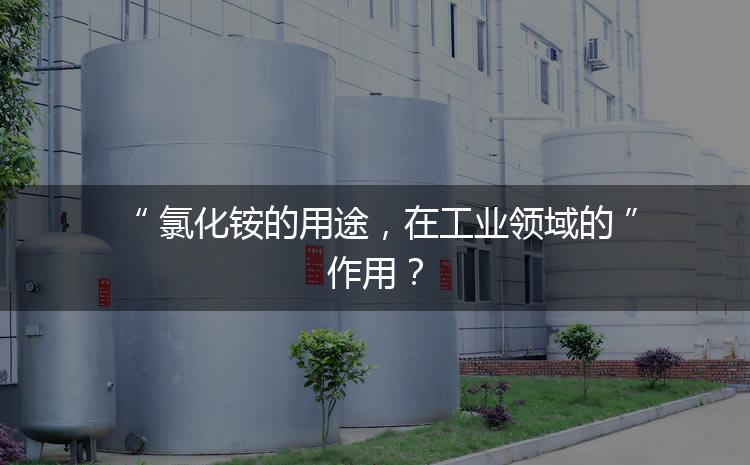 氯化銨的用途，在工業(yè)領(lǐng)域的作用？