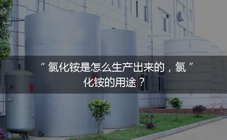 氯化銨是怎么生產(chǎn)出來的，氯化銨的用途？