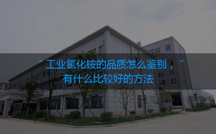 工業(yè)氯化銨的品質(zhì)怎么鑒別，有什么比較好的方法嗎？